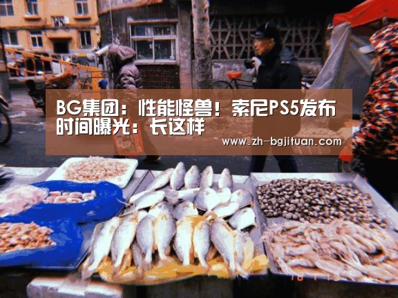 BG集团:性能怪兽!索尼PS5发布时间曝光:长这样(图2) BG集团